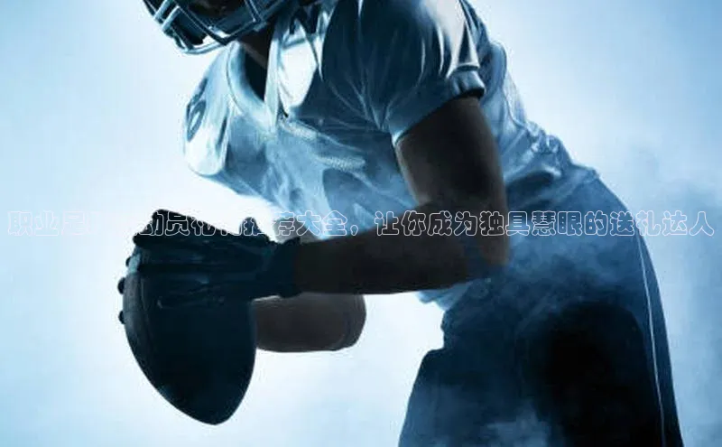 非凡体育2121app官网版歌力思职业足球运动员礼物推荐大全，让你成为独具慧眼的送礼达人