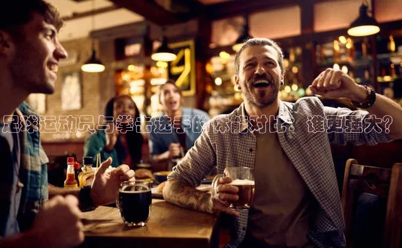 非凡体育2121平台下载华策影视足球运动员与拳击选手的体能对比：谁更强大？