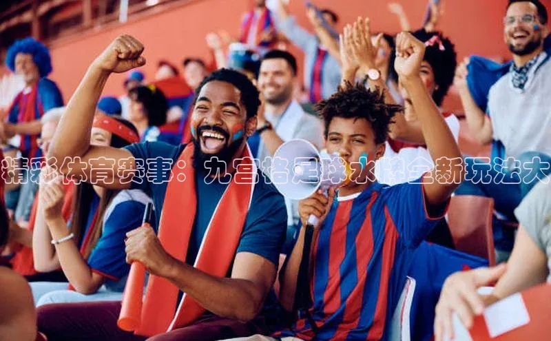 2121非凡体育登录入口百度游戏精彩体育赛事：九宫格足球水牌全新玩法大