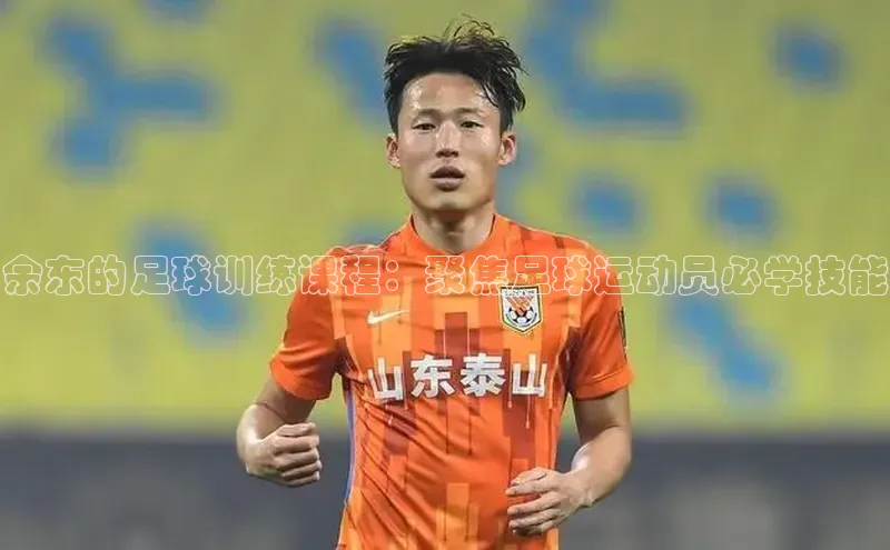 2121非凡体育官网下载链接金山办公余东的足球训练课程：聚焦足球运动员必学技能