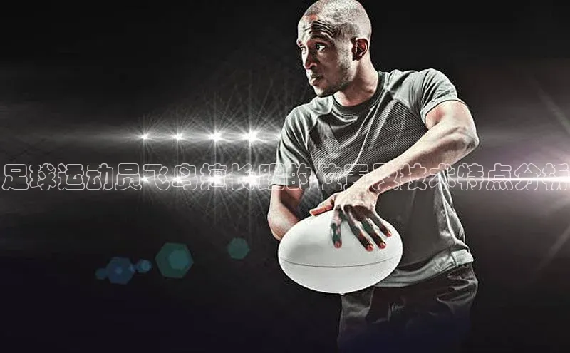 非凡体育官网百度大脑足球运动员飞鸟擅长踢的位置及技术特点分析
