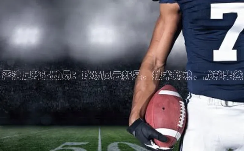 非凡娱乐app百度教育严浩足球运动员：球场风云新星，技术娴熟，成就斐然