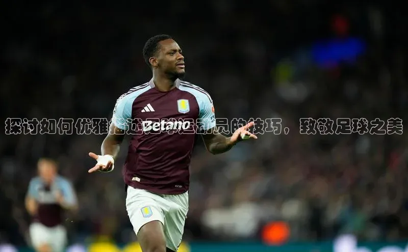 2121非凡体育最新版本更新内容蓝色光标探讨如何优雅描述足球运动员的技巧，致敬足球之美