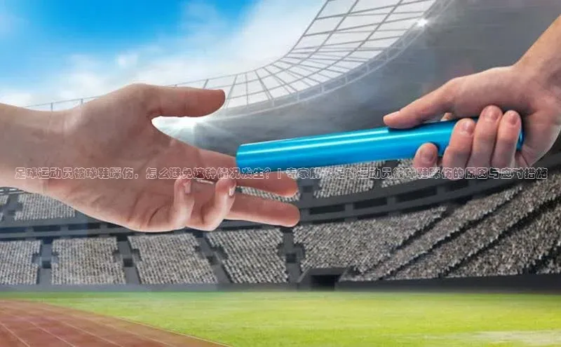 2121非凡体育最新版本更新内容度小满支付足球运动员被球鞋踩伤，怎么避免这种情况发生？| 专家解读足球运动员被球鞋踩伤的原因与应对措施