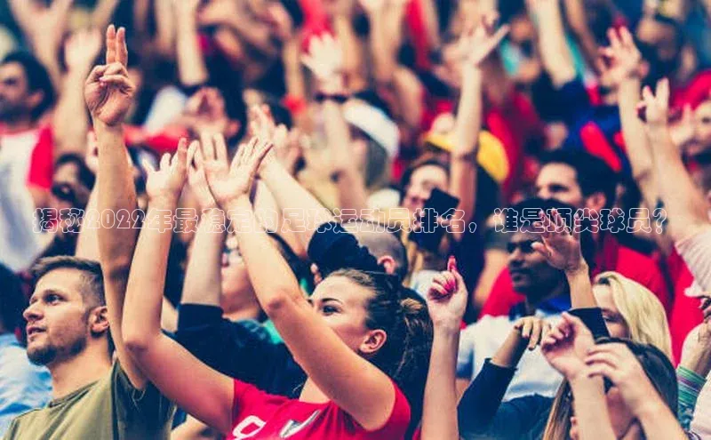 非凡体育官网入口度小满理财揭秘2022年最稳定的足球运动员排名，谁是顶尖球员？