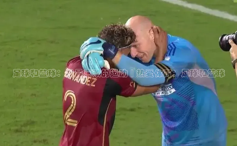 2121非凡体育最新版本更新内容蓝色光标足球和篮球：我最喜欢的运动 | 热爱体育：足球和篮球