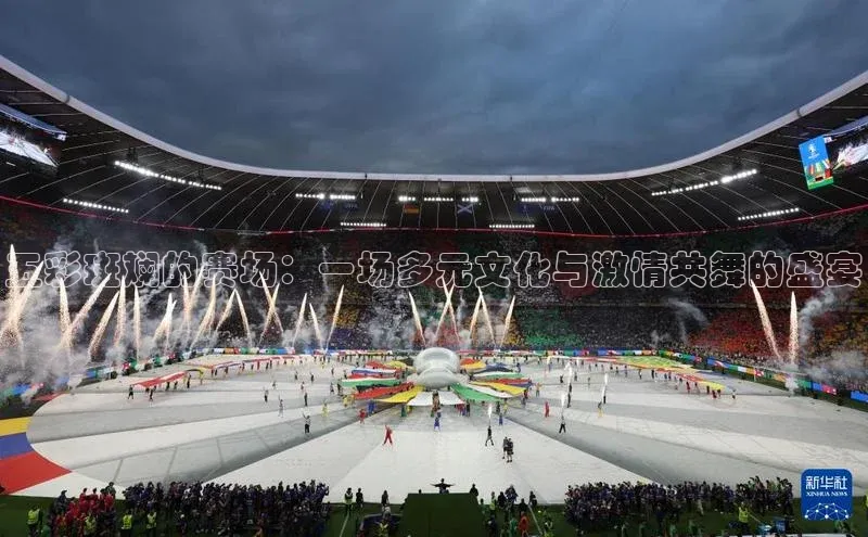 非凡体育2121app官网版歌力思五彩斑斓的赛场：一场多元文化与激情共舞的盛宴