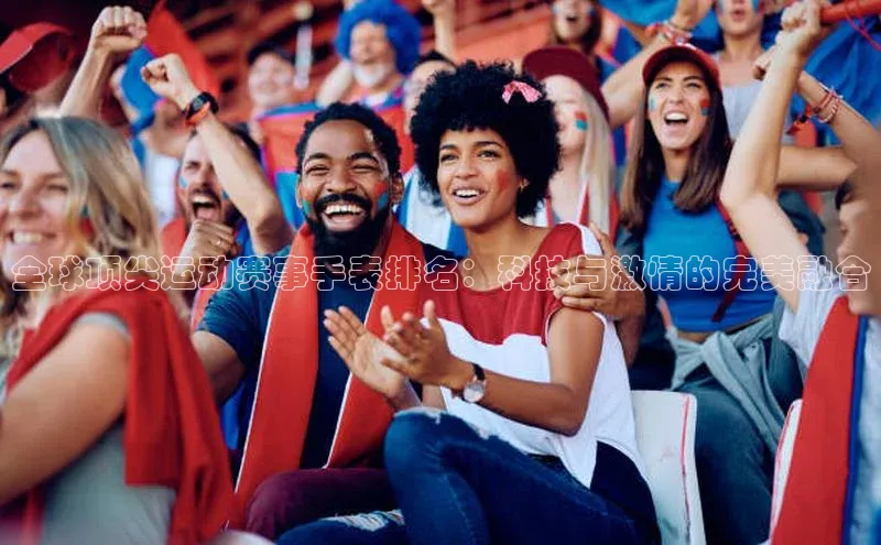 2121非凡体育最新版本更新内容云创智行全球顶尖运动赛事手表排名：科技与激情的完美融合