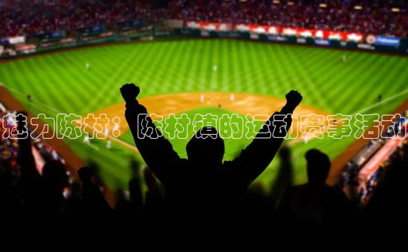 2121非凡体育安卓版百度百聘魅力陈村：陈村镇的运动赛事活动