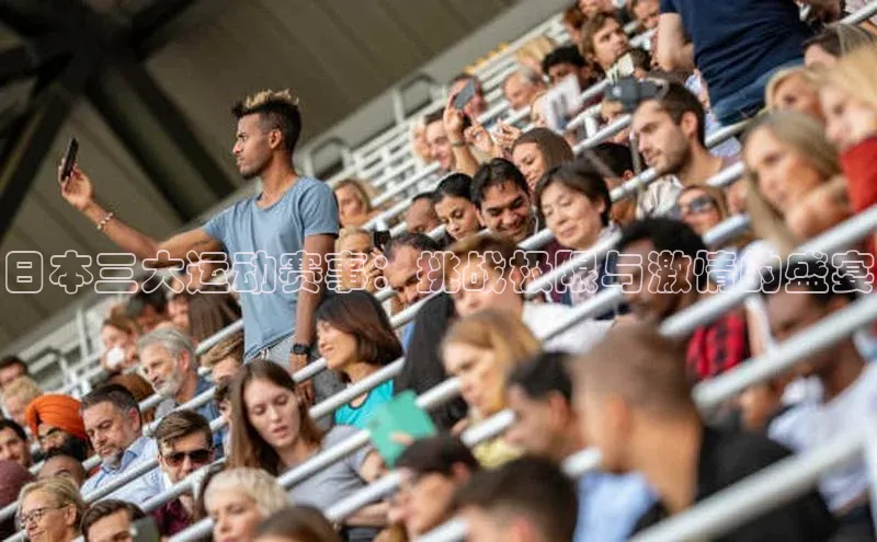 2121非凡体育登录入口阿里尔公司日本三大运动赛事：挑战极限与激情的盛宴