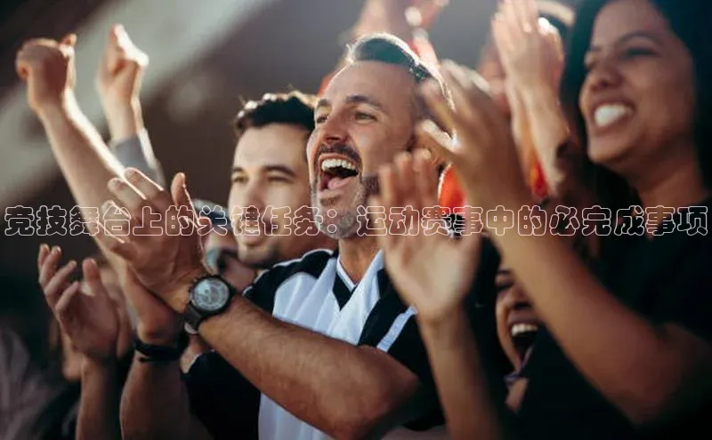 非凡体育app百度网盘竞技舞台上的关键任务：运动赛事中的必完成事项