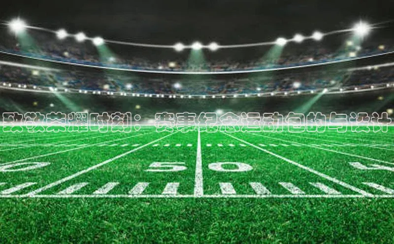 2121非凡体育最新版本更新内容蓝色光标致敬荣耀时刻：赛事纪念运动包的与设计