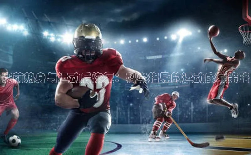 非凡体育2121平台下载百度翻译赛前热身与运动后恢复：科学指导的运动康复策略