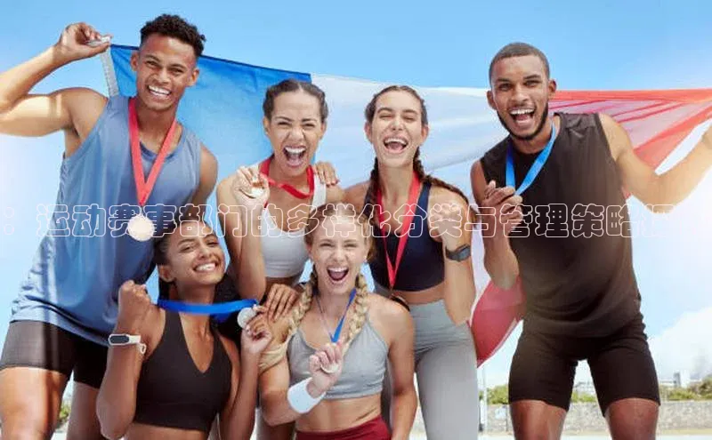 2121非凡体育登录入口阿里尔公司：运动赛事部门的多样化分类与管理策略探讨