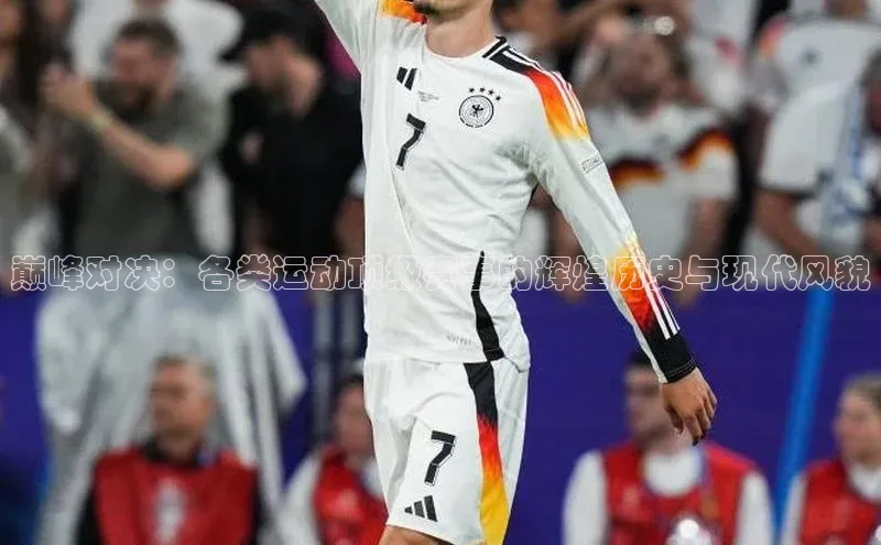 巅峰对决：各类运动顶级赛事的辉煌历史与现代风貌