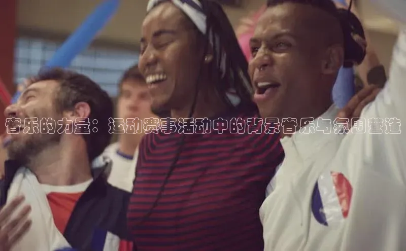 音乐的力量：运动赛事活动中的背景音乐与氛围营造