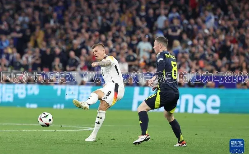 国际运动盛事：世界顶级体育赛事的魅力与挑战