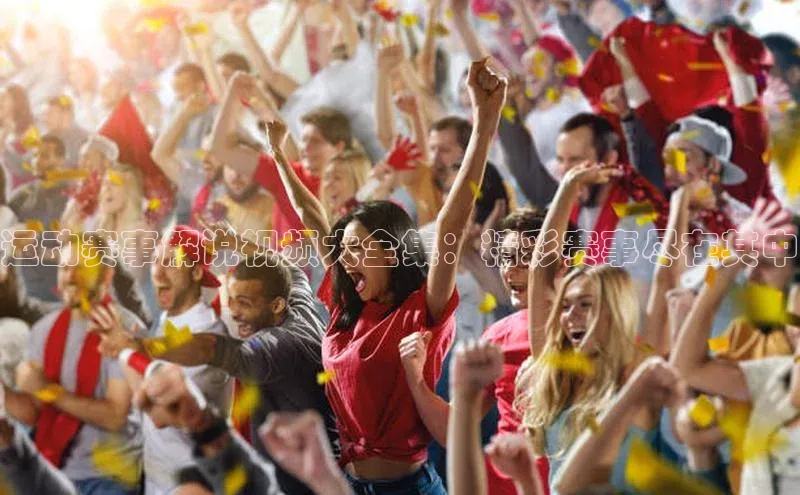 运动赛事解说视频大全集：精彩赛事尽在其中