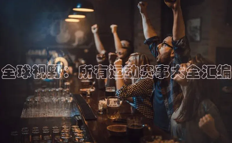 全球视野：所有运动赛事大全汇编
