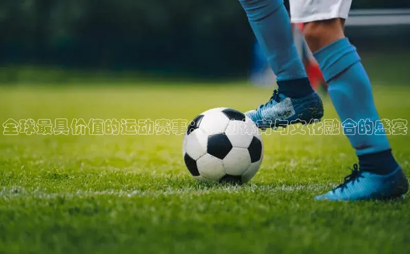全球最具价值的运动赛事：推动体育与文化融合的盛宴