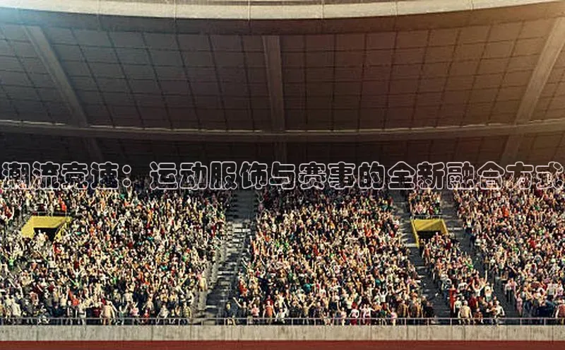潮流竞速：运动服饰与赛事的全新融合方式