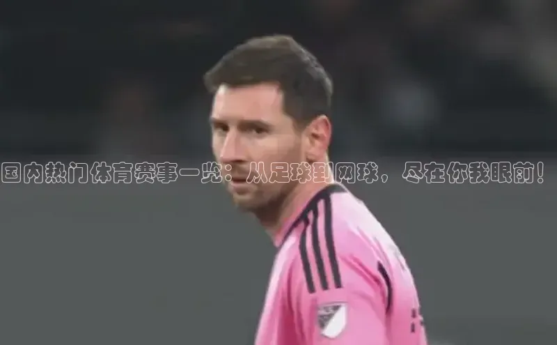 国内热门体育赛事一览：从足球到网球，尽在你我眼前！