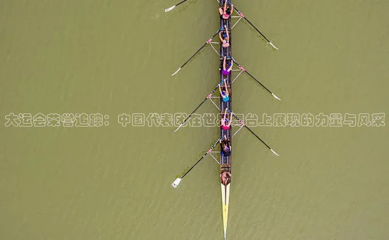 大运会荣誉追踪：中国代表团在世界舞台上展现的力量与风采
