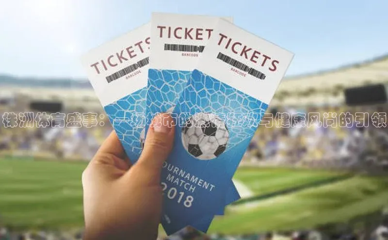 株洲体育盛事：一场城市的激情狂欢与健康风尚的引领