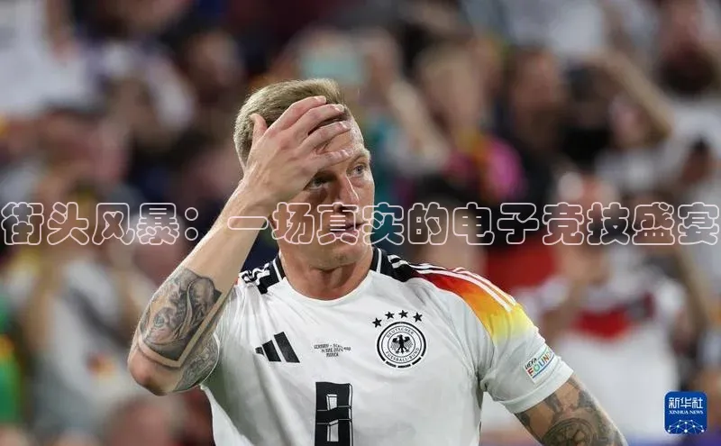 街头风暴：一场真实的电子竞技盛宴