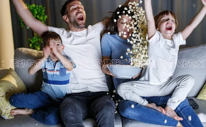 ：运动与竞技的深刻联系及其影响深远的社会文化意义