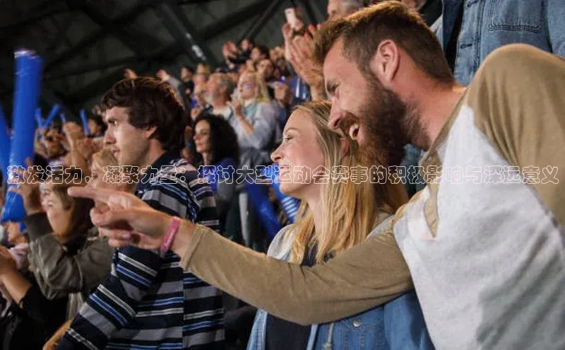 激发活力，凝聚力量：探讨大型运动会赛事的积极影响与深远意义