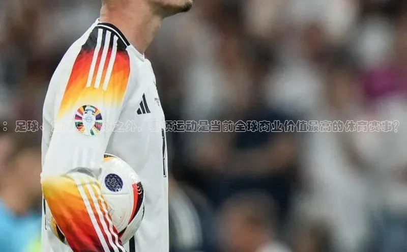 ：足球、篮球与网球之外，哪项运动是当前全球商业价值最高的体育赛事？