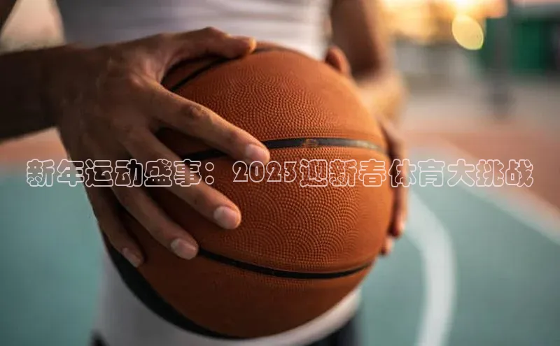 新年运动盛事：2023迎新春体育大挑战
