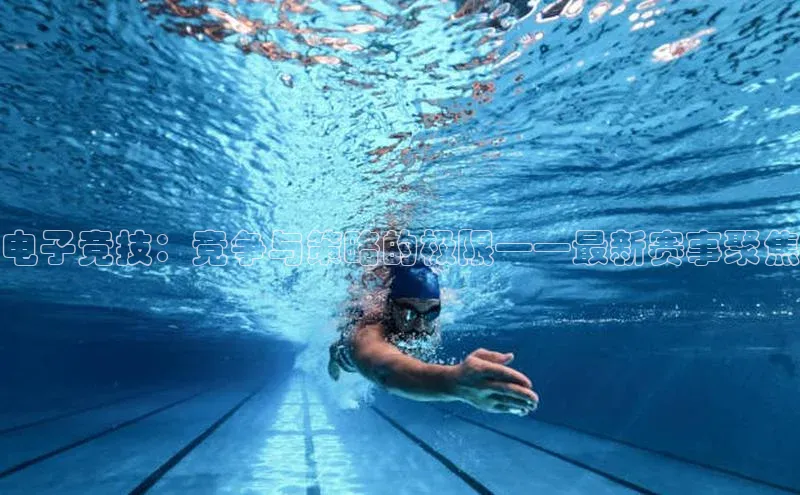 电子竞技：竞争与策略的极限——最新赛事聚焦