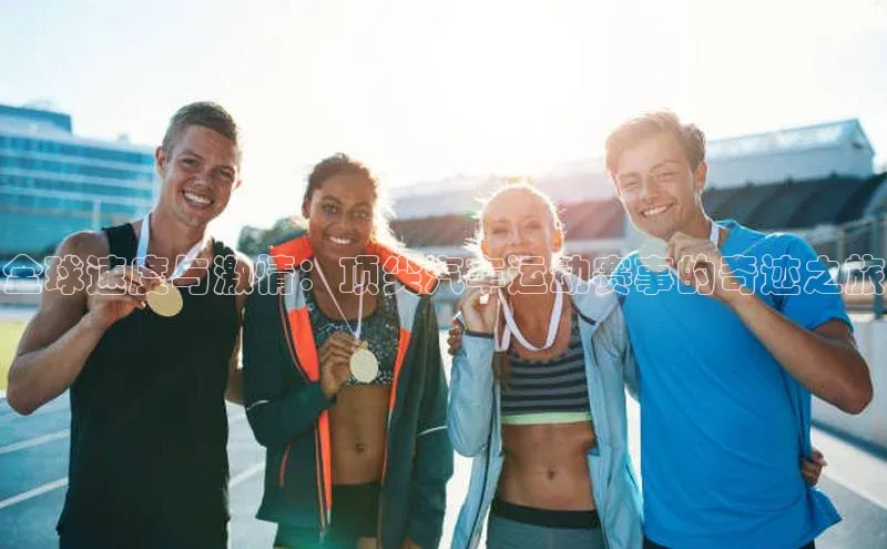 全球速度与激情：顶尖汽车运动赛事的奇迹之旅