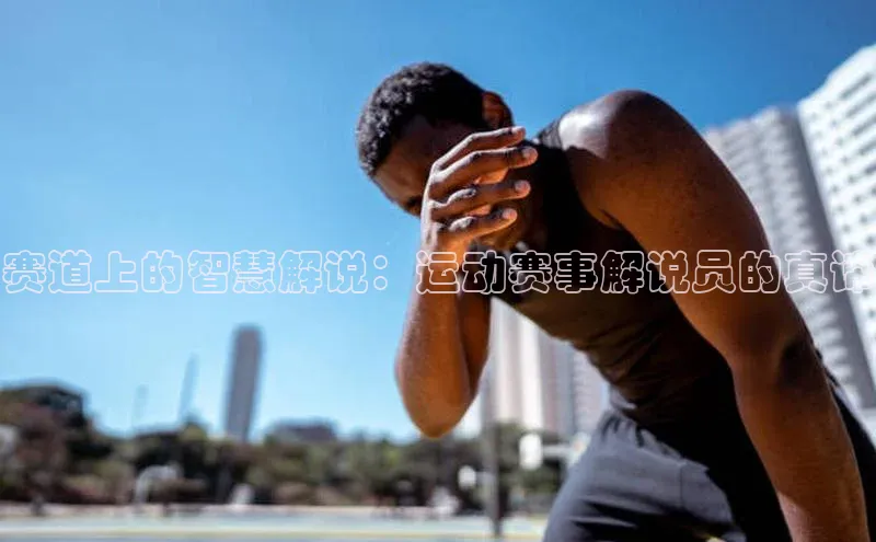 赛道上的智慧解说：运动赛事解说员的真谛