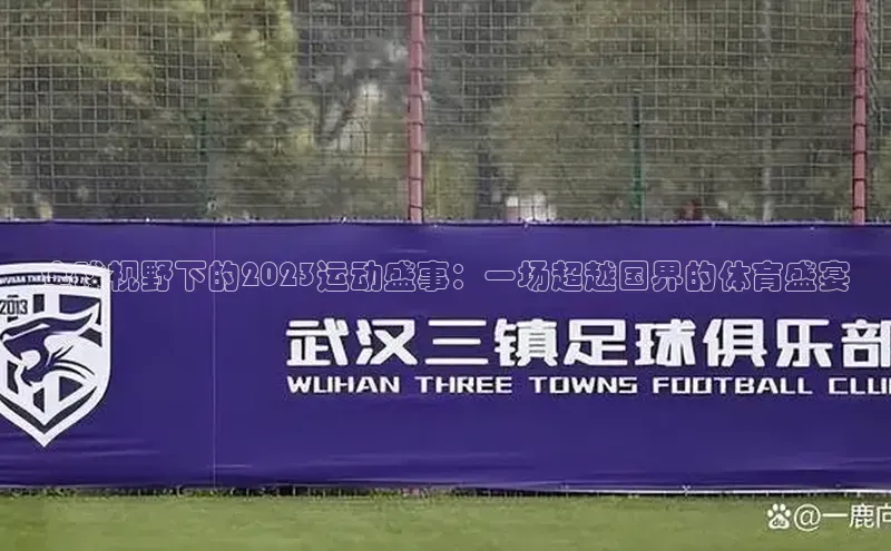 全球视野下的2023运动盛事：一场超越国界的体育盛宴