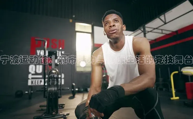 宁波运动馆：城市活力与健康生活的竞技舞台