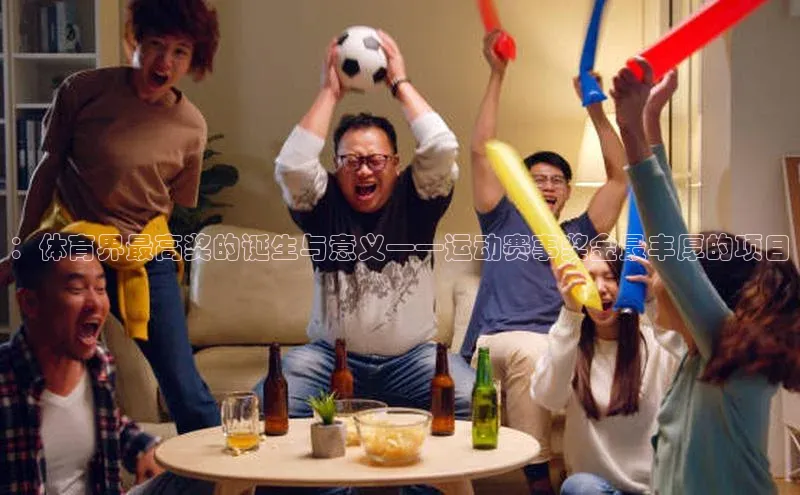 ：体育界最高奖的诞生与意义——运动赛事奖金最丰厚的项目