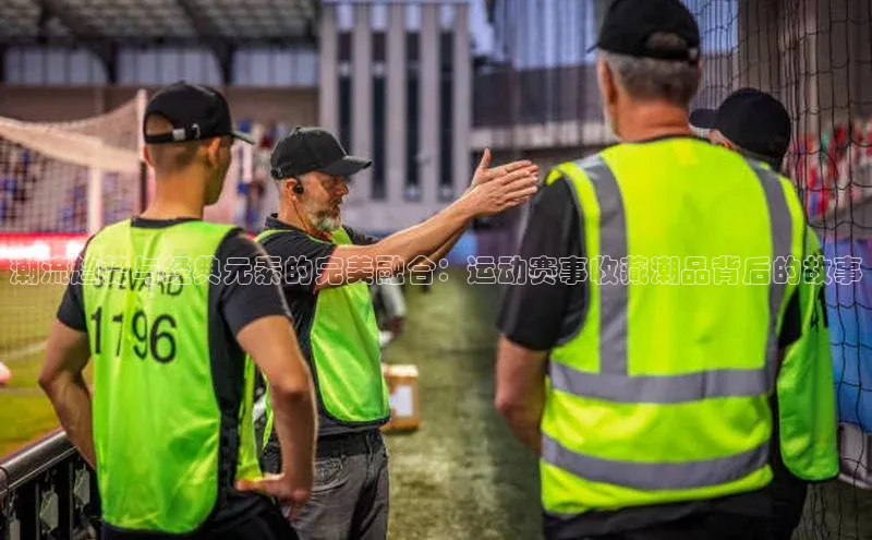 潮流趋势与经典元素的完美融合：运动赛事收藏潮品背后的故事