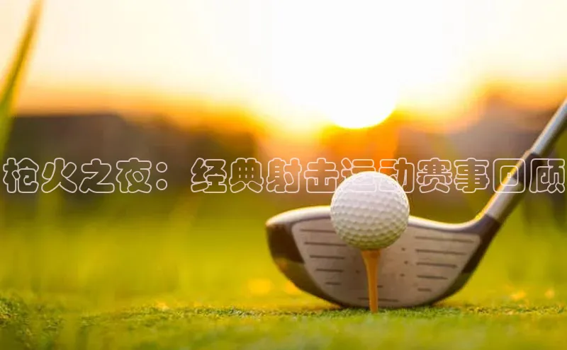 枪火之夜：经典射击运动赛事回顾