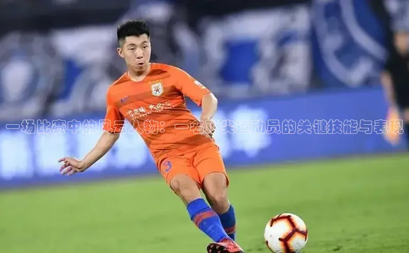 一场比赛中的风云人物：一名顶尖运动员的关键技能与表现