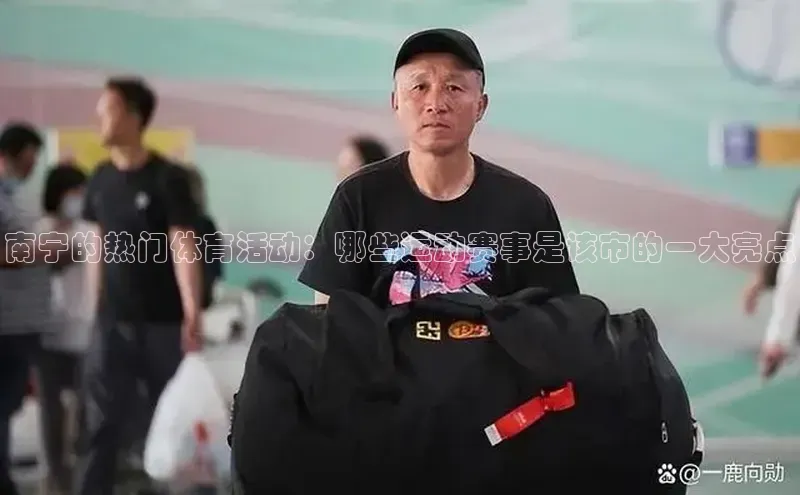 南宁的热门体育活动：哪些运动赛事是该市的一大亮点