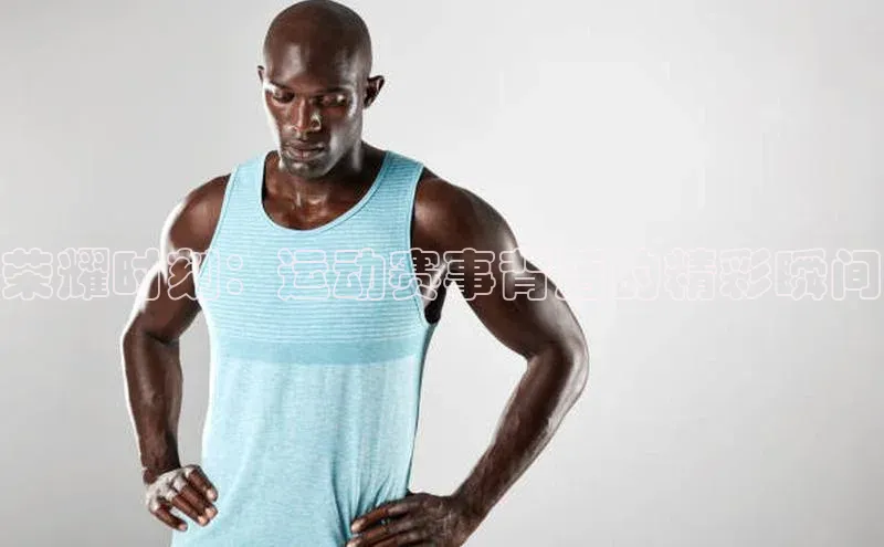 荣耀时刻：运动赛事背后的精彩瞬间