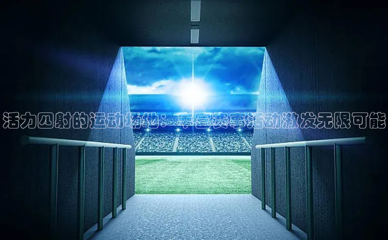 活力四射的运动场地：丰富赛事活动激发无限可能