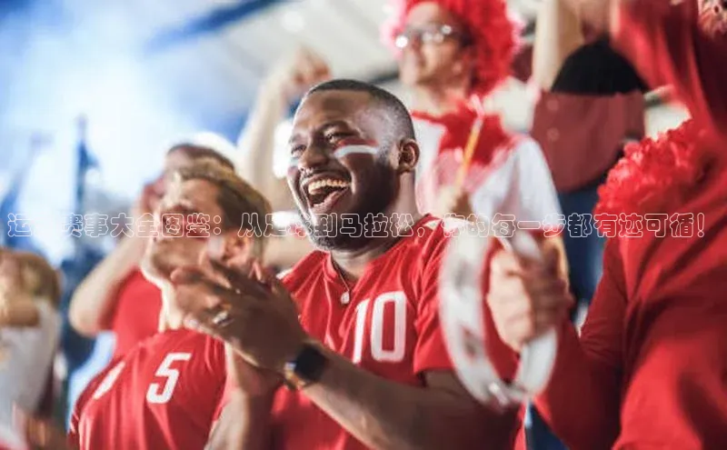 运动赛事大全图鉴：从足球到马拉松，你的每一步都有迹可循！