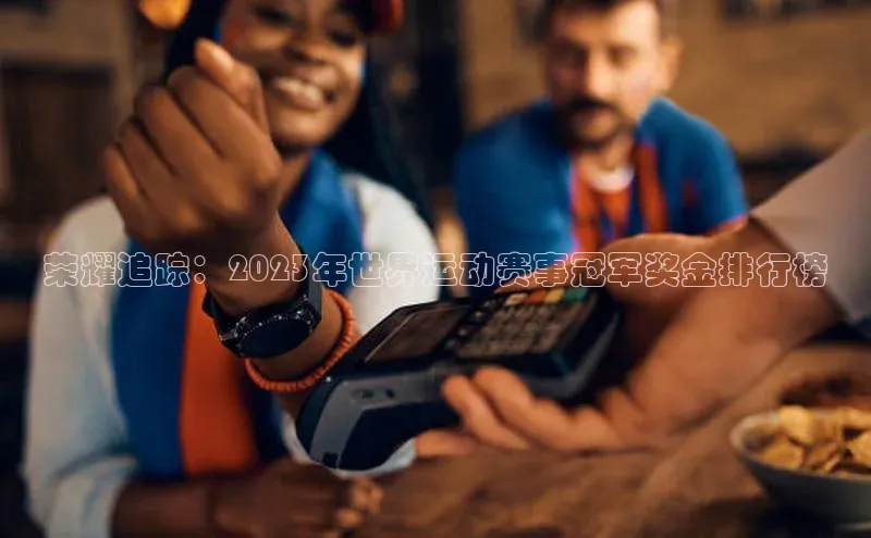 荣耀追踪：2023年世界运动赛事冠军奖金排行榜