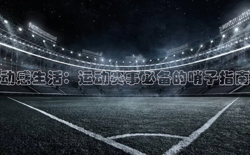 动感生活：运动赛事必备的哨子指南