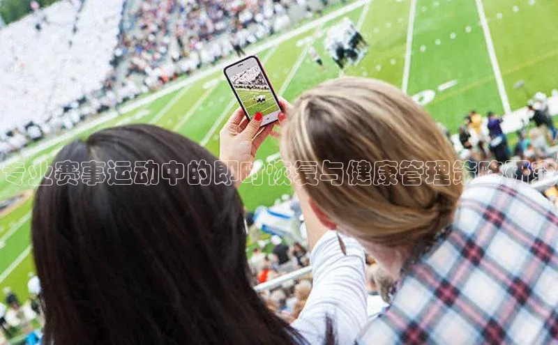 专业赛事运动中的即时恢复与健康管理策略研究